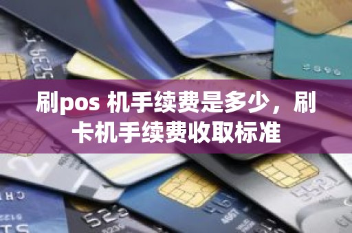 刷pos 机手续费是多少，刷卡机手续费收取标准