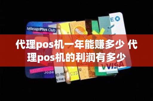 代理pos机一年能赚多少 代理pos机的利润有多少