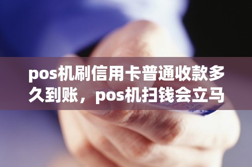 pos机刷信用卡普通收款多久到账，pos机扫钱会立马到银行卡吗