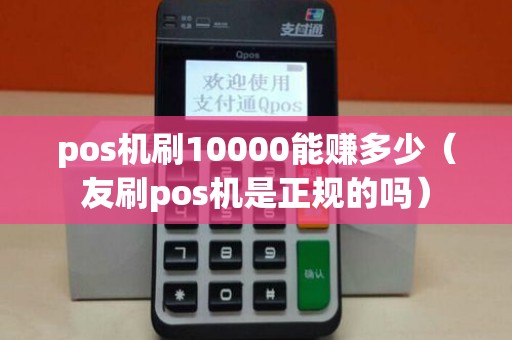 pos机刷10000能赚多少（友刷pos机是正规的吗）