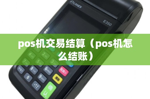 pos机交易结算（pos机怎么结账）