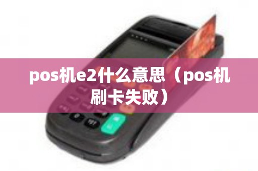 pos机e2什么意思（pos机刷卡失败）