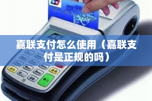 嘉联支付怎么使用（嘉联支付是正规的吗）