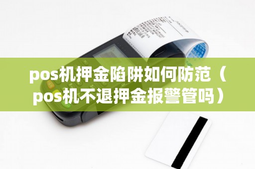 pos机押金陷阱如何防范（pos机不退押金报警管吗）