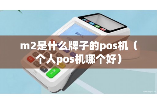 m2是什么牌子的pos机（个人pos机哪个好）