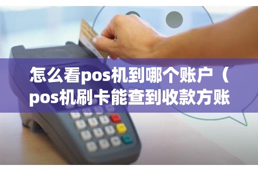 怎么看pos机到哪个账户（pos机刷卡能查到收款方账户吗）