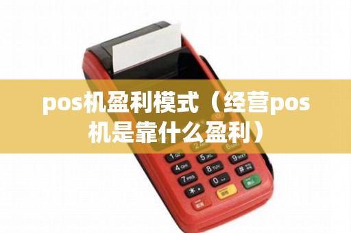 pos机盈利模式（经营pos机是靠什么盈利）