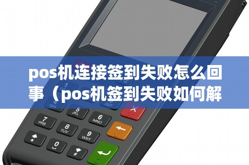 pos机连接签到失败怎么回事（pos机签到失败如何解决）