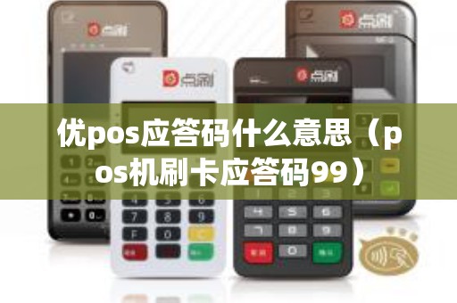 优pos应答码什么意思（pos机刷卡应答码99）