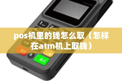 pos机里的钱怎么取（怎样在atm机上取钱）