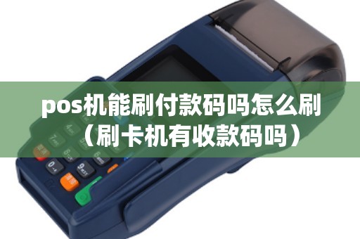 pos机能刷付款码吗怎么刷（刷卡机有收款码吗）