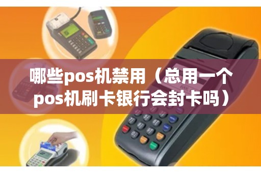 哪些pos机禁用（总用一个pos机刷卡银行会封卡吗）