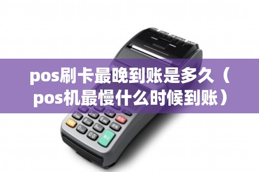 pos刷卡最晚到账是多久（pos机最慢什么时候到账）