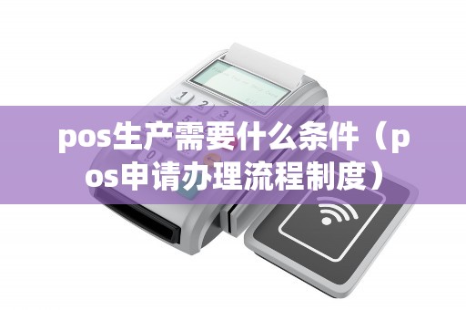 pos生产需要什么条件（pos申请办理流程制度）