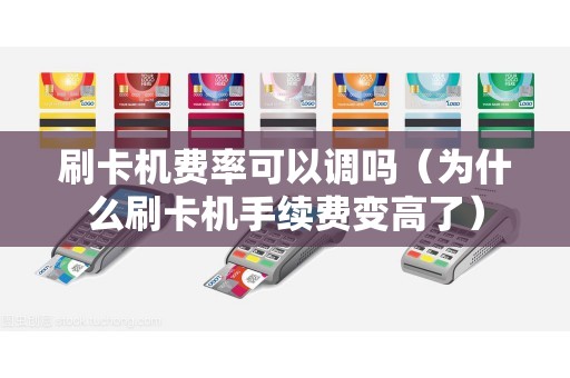 刷卡机费率可以调吗（为什么刷卡机手续费变高了）