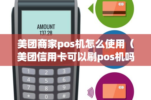 美团商家pos机怎么使用（美团信用卡可以刷pos机吗）