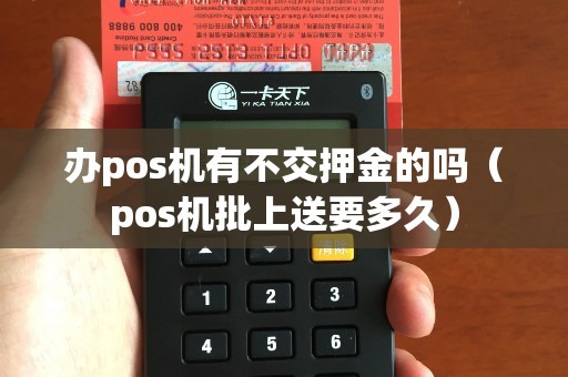 办pos机有不交押金的吗（pos机批上送要多久）