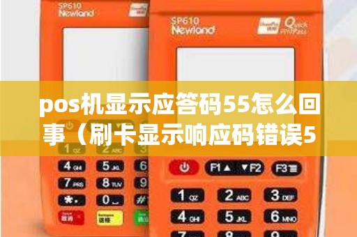 pos机显示应答码55怎么回事（刷卡显示响应码错误55）