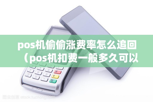 pos机偷偷涨费率怎么追回（pos机扣费一般多久可以退回来）