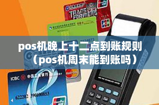 pos机晚上十二点到账规则（pos机周末能到账吗）