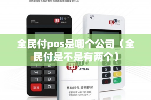 全民付pos是哪个公司（全民付是不是有两个）