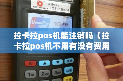 拉卡拉pos机能注销吗（拉卡拉pos机不用有没有费用）