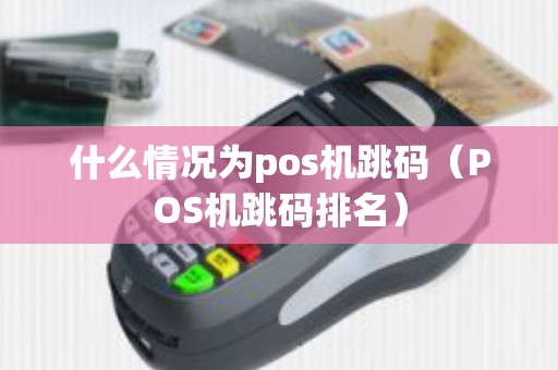 什么情况为pos机跳码（POS机跳码排名）