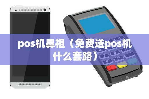 pos机鼻祖（免费送pos机什么套路）