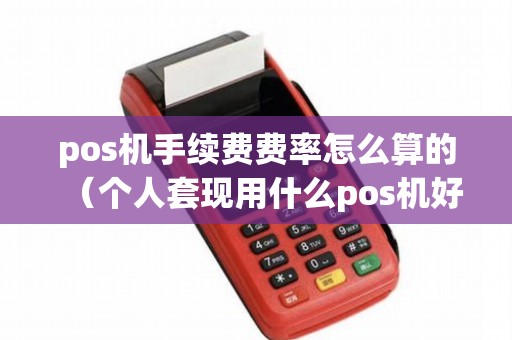 pos机手续费费率怎么算的（个人套现用什么pos机好）