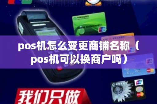 pos机怎么变更商铺名称（pos机可以换商户吗）
