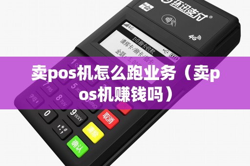 卖pos机怎么跑业务（卖pos机赚钱吗）