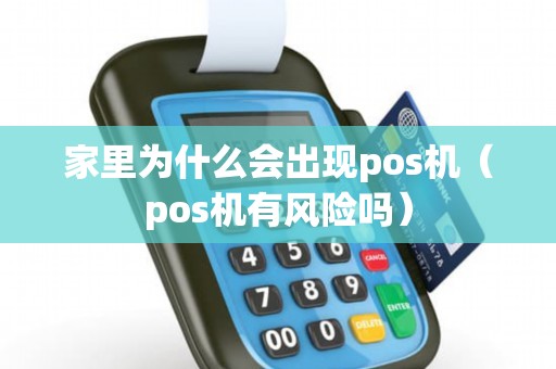 家里为什么会出现pos机（pos机有风险吗）