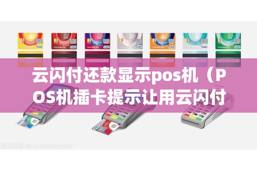 云闪付还款显示pos机（POS机插卡提示让用云闪付）