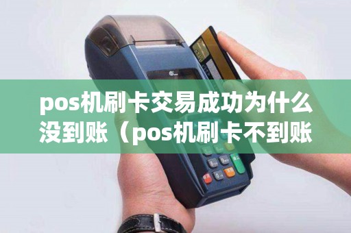 pos机刷卡交易成功为什么没到账（pos机刷卡不到账谁负责）