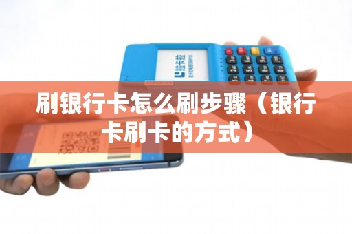 刷银行卡怎么刷步骤（银行卡刷卡的方式）