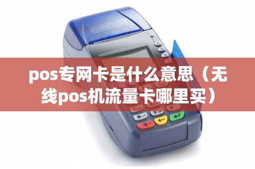 pos专网卡是什么意思(无线pos机流量卡哪里买) pos专网卡是什么意思(无线pos机流量卡哪里买)