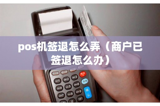 pos机签退怎么弄(商户已签退怎么办) pos机签退怎么弄(商户已签退怎么办)