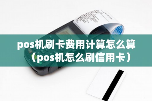pos机刷卡费用计算怎么算(pos机怎么刷信用卡) pos机刷卡费用计算怎么算(pos机怎么刷信用卡)