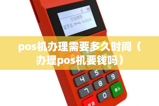 pos机办理需要多久时间（办理pos机要钱吗）