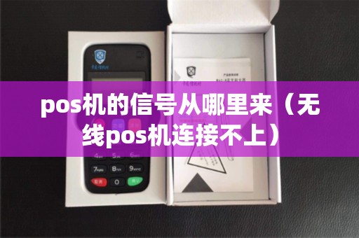 pos机的信号从哪里来（无线pos机连接不上）