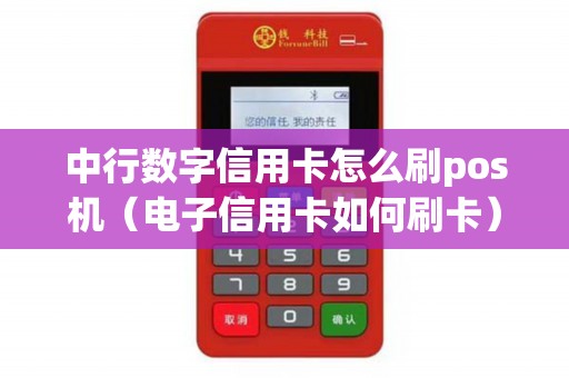 中行数字信用卡怎么刷pos机（电子信用卡如何刷卡）