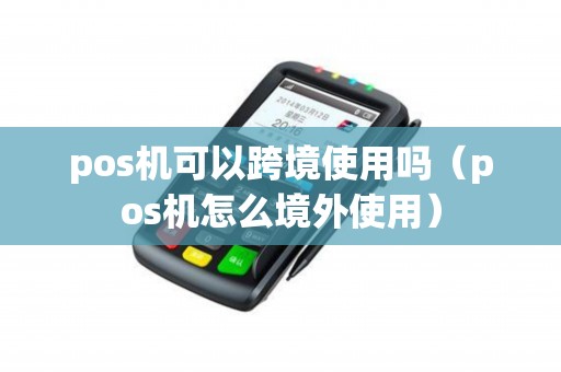 pos机可以跨境使用吗（pos机怎么境外使用）