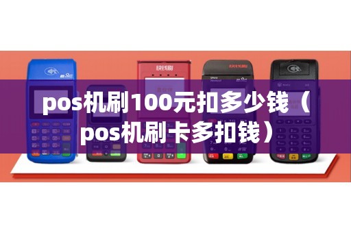 pos机刷100元扣多少钱（pos机刷卡多扣钱）