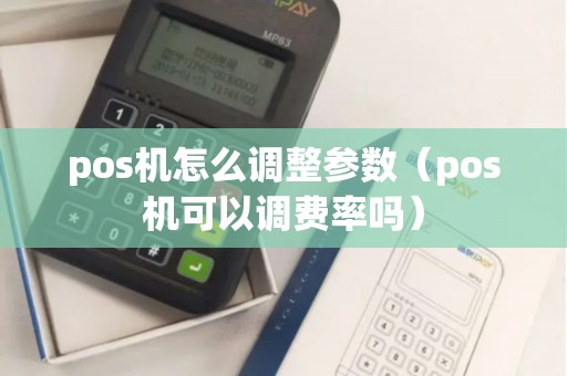 pos机怎么调整参数（pos机可以调费率吗）