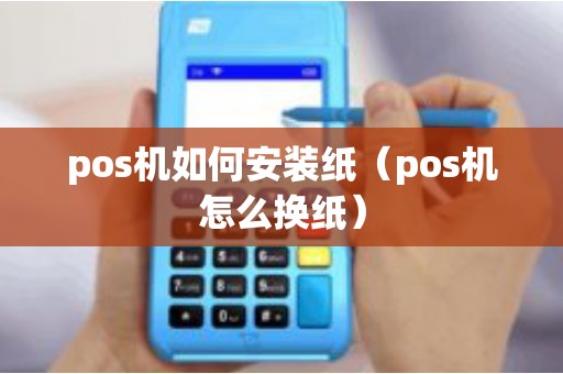pos机如何安装纸（pos机怎么换纸）