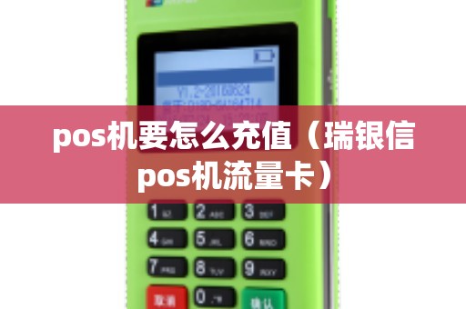 pos机要怎么充值（瑞银信pos机流量卡）