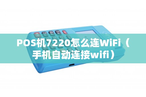 POS机7220怎么连WiFi（手机自动连接wifi）