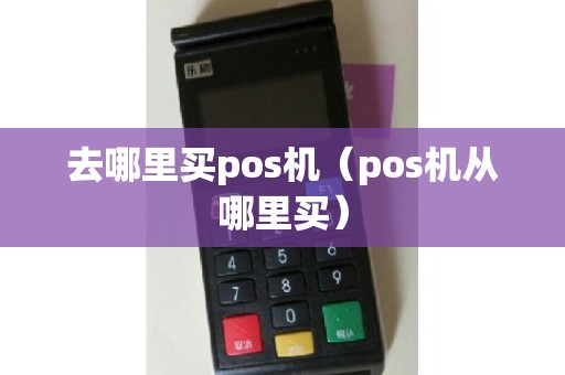 去哪里买pos机（pos机从哪里买）