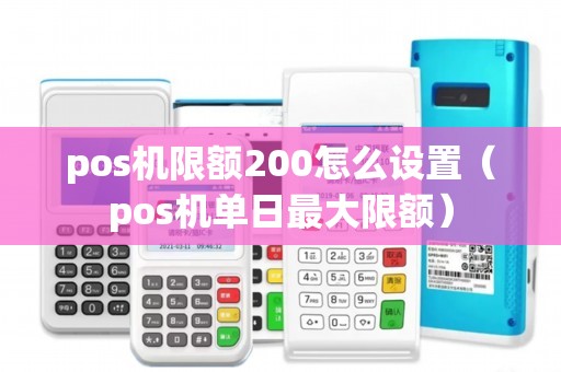 pos机限额200怎么设置（pos机单日最大限额）
