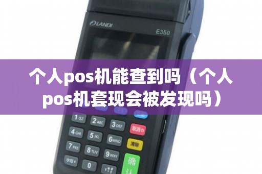 个人pos机能查到吗(个人pos机套现会被发现吗) 个人pos机能查到吗(个人pos机套现会被发现吗)